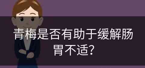 青梅是否有助于缓解肠胃不适？